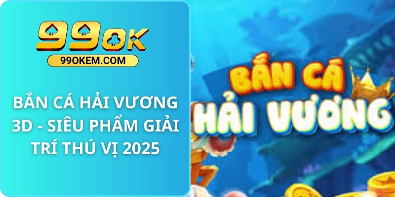 Bắn Cá Hải Vương 3D - Siêu Phẩm Giải Trí Thú Vị 2025