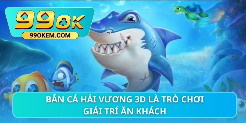 Bắn cá Hải Vương 3D là trò chơi giải trí ăn khách