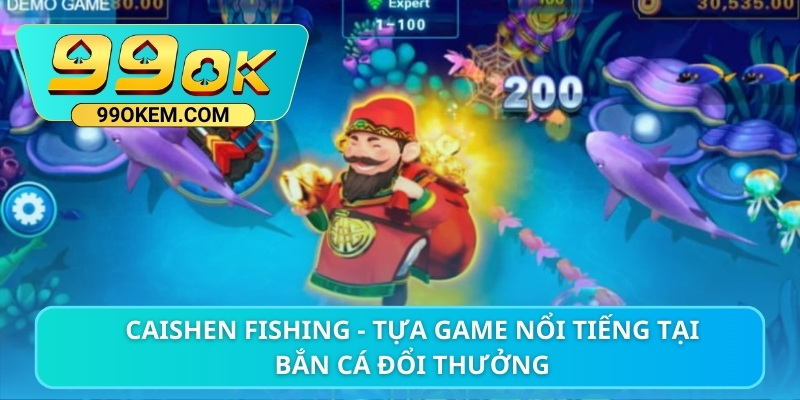 Caishen Fishing - Tựa game nổi tiếng tại bắn cá đổi thưởng