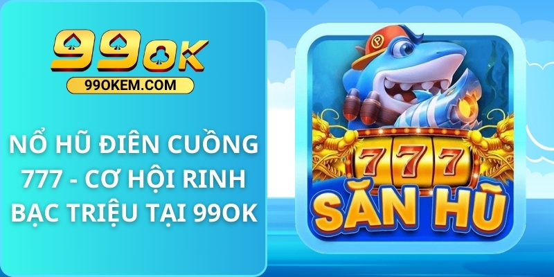 Nổ Hũ Điên Cuồng 777 - Cơ Hội Rinh Bạc Triệu Tại 99OK