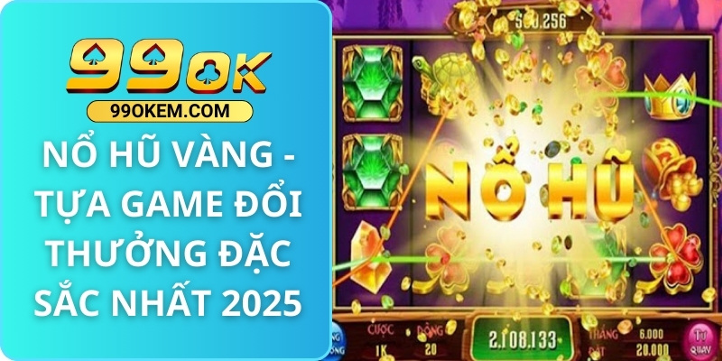 Nổ Hũ Vàng - Tựa Game Đổi Thưởng Đặc Sắc Nhất 2025