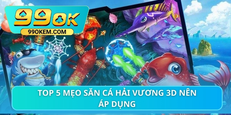 Top 5 mẹo săn cá Hải Vương 3D nên áp dụng